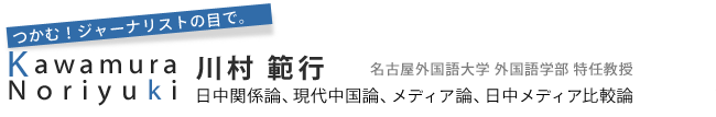 つかむ！ジャーナリストの目で。川村範行(かわむら のりゆき)　名古屋外国語大学 外国語学部 特任教授　日中関係論、現代中国論、メディア論、日中メディア比較論